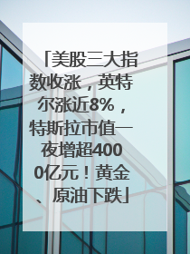 美股三大指数收涨，英特尔涨近8%，特斯拉市值一夜增超4000亿元！黄金、原油下跌