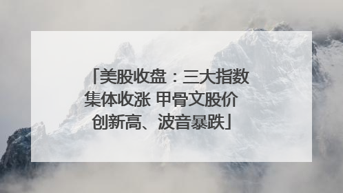 美股收盘：三大指数集体收涨 甲骨文股价创新高、波音暴跌
