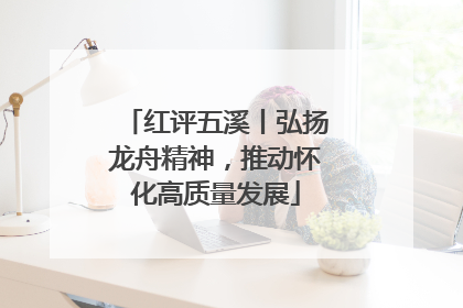 红评五溪丨弘扬龙舟精神，推动怀化高质量发展