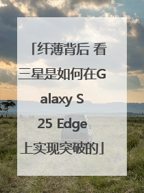 纤薄背后 看三星是如何在Galaxy S25 Edge上实现突破的