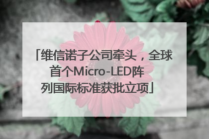 维信诺子公司牵头，全球首个Micro-LED阵列国际标准获批立项