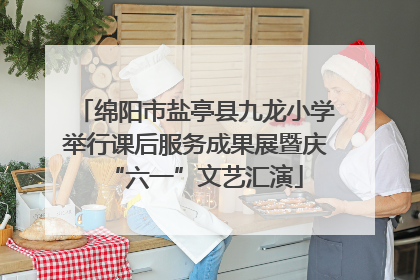 绵阳市盐亭县九龙小学举行课后服务成果展暨庆“六一”文艺汇演