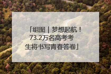 组图｜梦想起航！73.2万名高考考生将书写青春答卷