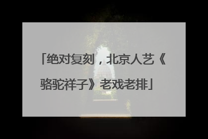 绝对复刻，北京人艺《骆驼祥子》老戏老排