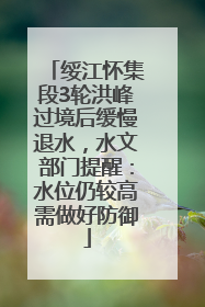 绥江怀集段3轮洪峰过境后缓慢退水，水文部门提醒：水位仍较高需做好防御