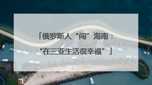 俄罗斯人“闯”海南：“在三亚生活很幸福”
