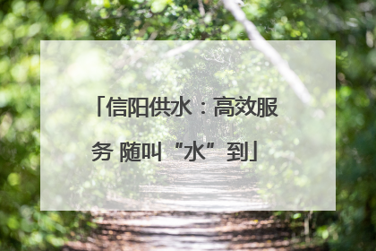 信阳供水：高效服务 随叫“水”到