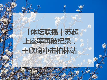 体坛联播｜苏超上座率再破纪录，王欣瑜冲击柏林站女单冠军
