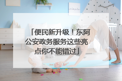 便民新升级！东阿公安政务服务这些亮点你不能错过