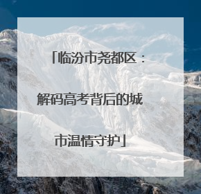 临汾市尧都区：解码高考背后的城市温情守护