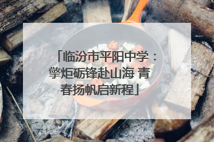 临汾市平阳中学：擎炬砺锋赴山海 青春扬帆启新程