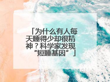 为什么有人每天睡得少却很精神？科学家发现“短睡基因”