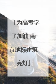 为高考学子加油 南京地标建筑亮灯