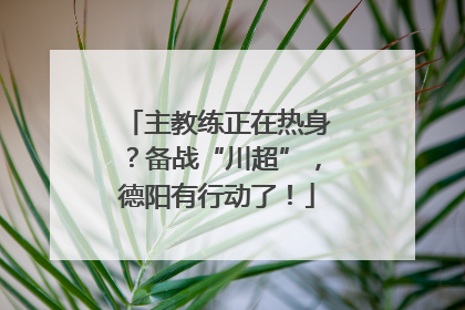 主教练正在热身？备战“川超”，德阳有行动了！