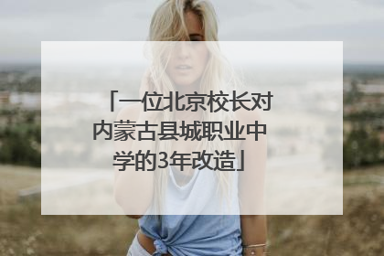 一位北京校长对内蒙古县城职业中学的3年改造