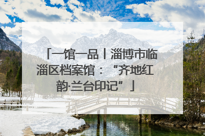 一馆一品丨淄博市临淄区档案馆：“齐地红韵·兰台印记”