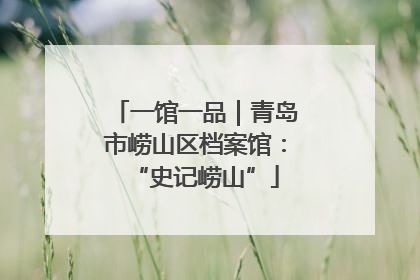 一馆一品｜青岛市崂山区档案馆：“史记崂山”
