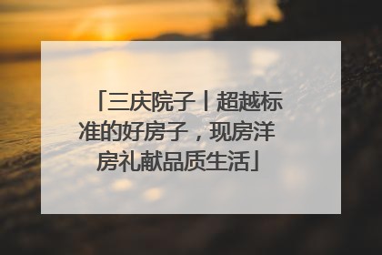 三庆院子丨超越标准的好房子，现房洋房礼献品质生活