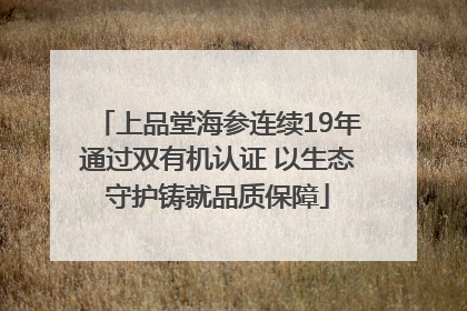 上品堂海参连续19年通过双有机认证 以生态守护铸就品质保障