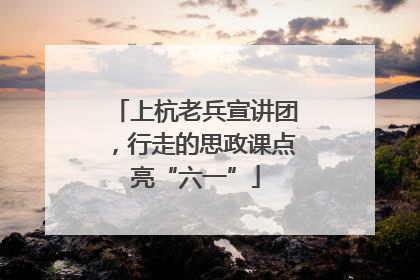 上杭老兵宣讲团，行走的思政课点亮“六一”