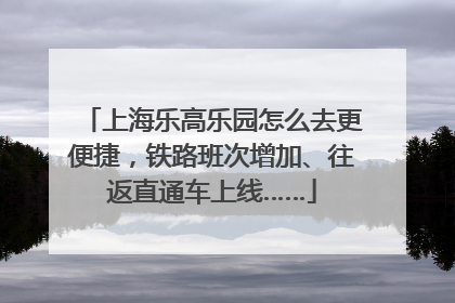 上海乐高乐园怎么去更便捷，铁路班次增加、往返直通车上线……