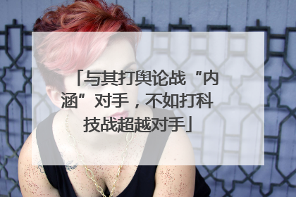 与其打舆论战“内涵”对手，不如打科技战超越对手