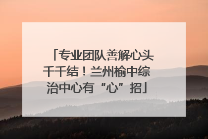 专业团队善解心头千千结！兰州榆中综治中心有“心”招