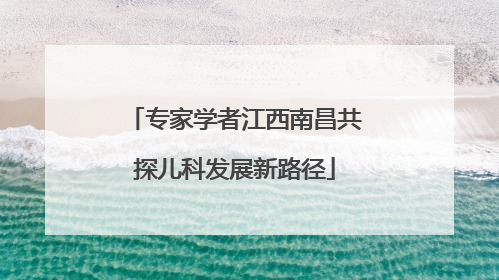 专家学者江西南昌共探儿科发展新路径