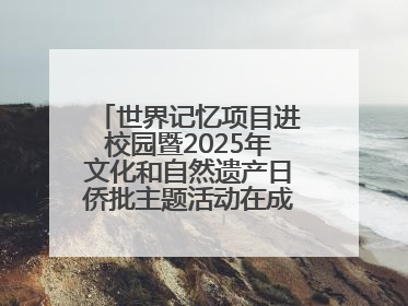 世界记忆项目进校园暨2025年文化和自然遗产日侨批主题活动在成都市青羊区启幕