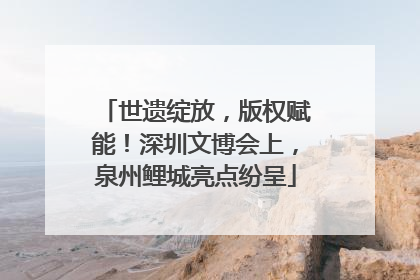 世遗绽放，版权赋能！深圳文博会上，泉州鲤城亮点纷呈