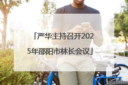 严华主持召开2025年邵阳市林长会议