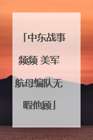 中东战事频频 美军航母编队无暇他顾