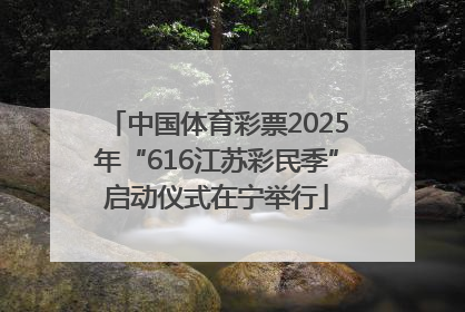 中国体育彩票2025年“616江苏彩民季”启动仪式在宁举行