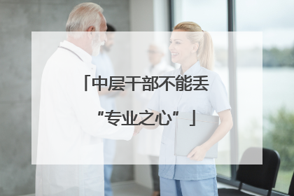 中层干部不能丢“专业之心”