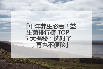 中年养生必看！益生菌排行榜 TOP5 大揭秘：选对了，再也不便秘