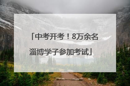 中考开考！8万余名淄博学子参加考试