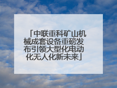 中联重科矿山机械成套设备重磅发布引领大型化电动化无人化新未来