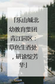 乐山城北幼教育集团青江园区：草色生香处，研途绽芳华