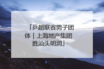 乒超联赛男子团体｜上海地产集团胜汕头明润