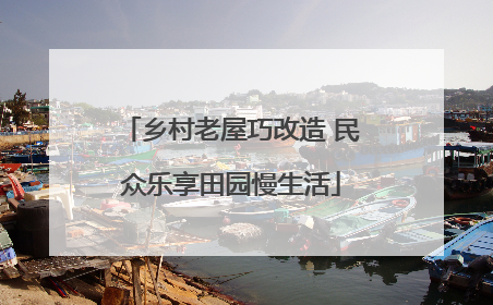 乡村老屋巧改造 民众乐享田园慢生活