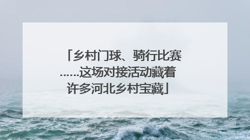 乡村门球、骑行比赛……这场对接活动藏着许多河北乡村宝藏