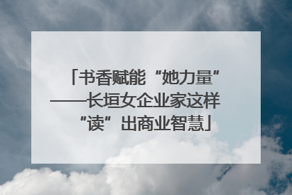 书香赋能“她力量”——长垣女企业家这样“读”出商业智慧
