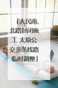人民南、北路封闭施工 太原公交多条线路临时调整