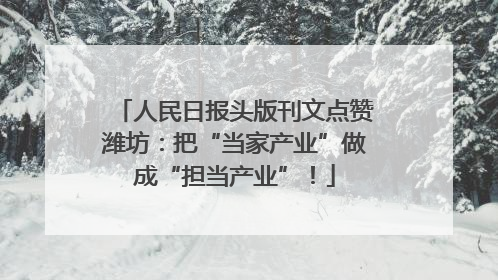 人民日报头版刊文点赞潍坊：把“当家产业”做成“担当产业”！