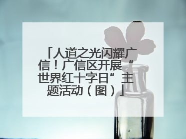 人道之光闪耀广信！广信区开展“世界红十字日”主题活动（图）