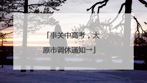 事关中高考，太原市调休通知→