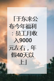 于东来公布今年福利：员工月收入9000元左右，年假40天以上
