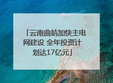 云南曲靖加快主电网建设 全年投资计划达17亿元