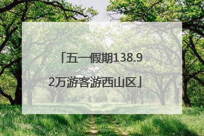 五一假期138.92万游客游西山区
