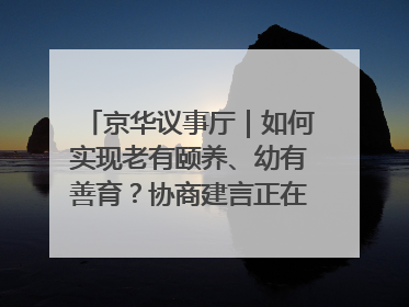 京华议事厅｜如何实现老有颐养、幼有善育？协商建言正在进行中……